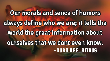 Our morals and sence of humors always define who we are; it tells the world the great information