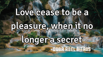 Love cease to be a pleasure,when it no longer a secret