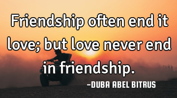Friendship often end it love; but love never end in friendship.