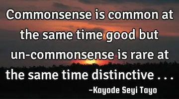 Commonsense is common at the same time good but un-commonsense is rare at the same time distinctive