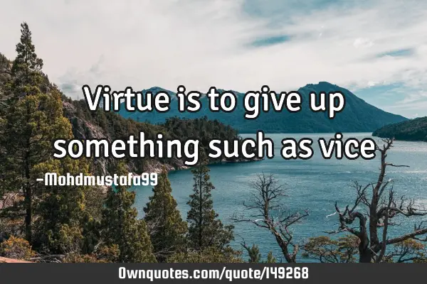 • Virtue is to give up something such as