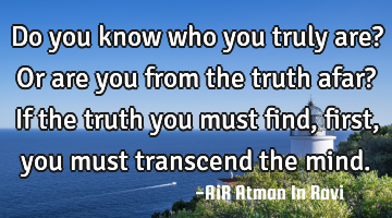 Do you know who you truly are? Or are you from the truth afar? If the truth you must find, first,