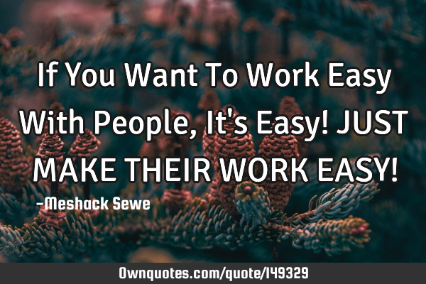 If You Want To Work Easy With People, It