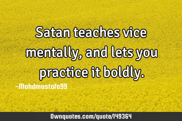 • Satan teaches vice mentally , and lets you practice it