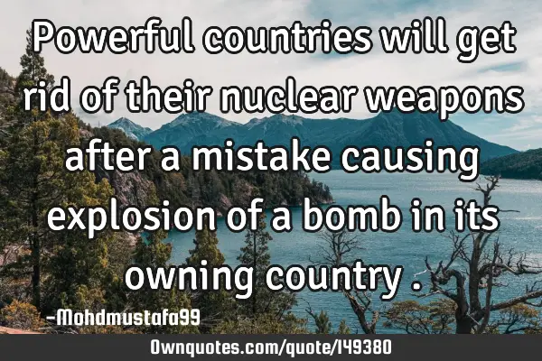 • Powerful countries will get rid of their nuclear weapons after a mistake causing explosion of a