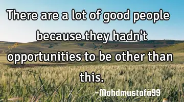 There are a lot of good people because they hadn