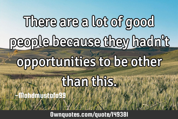 There are a lot of good people because they hadn