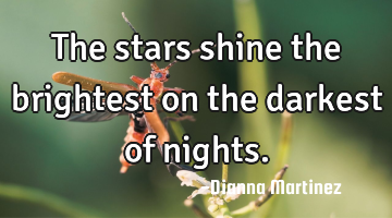 The stars shine the brightest on the darkest of nights.