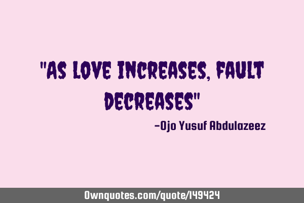 "As love increases, fault decreases"