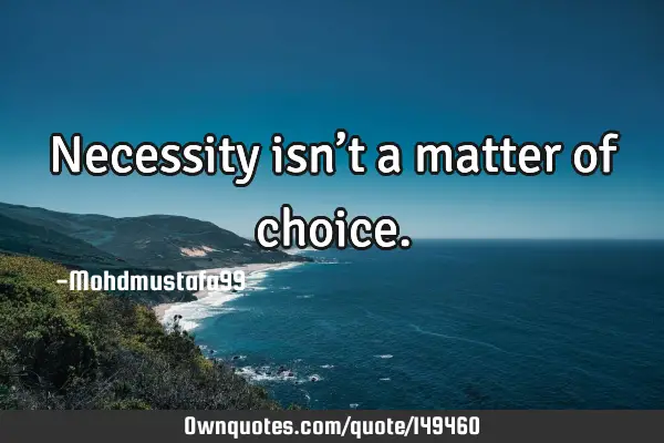• Necessity isn’t a matter of