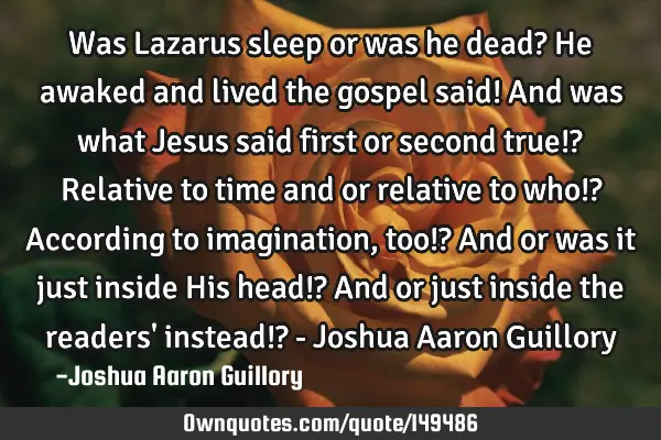 Was Lazarus sleep or was he dead? He awaked and lived the gospel said! And was what Jesus said