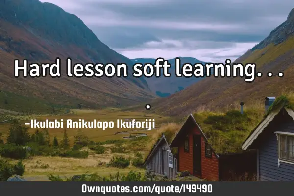 Hard lesson soft