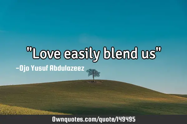 "Love easily blend us"