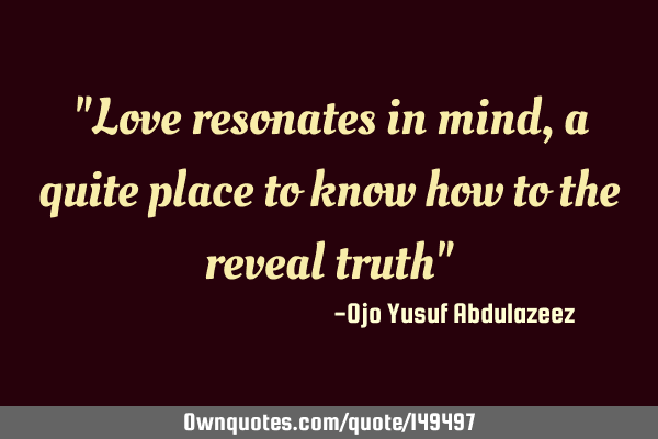"Love resonates in mind, a quite place to know how to the reveal truth"