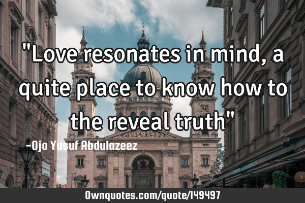 "Love resonates in mind, a quite place to know how to the reveal truth"