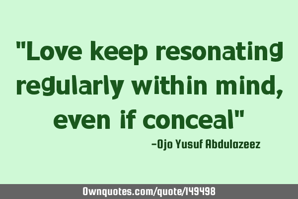 "Love keep resonating regularly within mind, even if conceal"