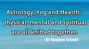 Astrology, Yog and Health - physical, mental and spiritual are all knitted together.