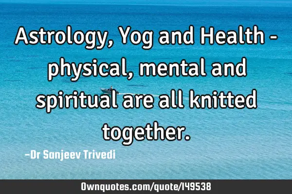Astrology, Yog and Health - physical, mental and spiritual are all knitted