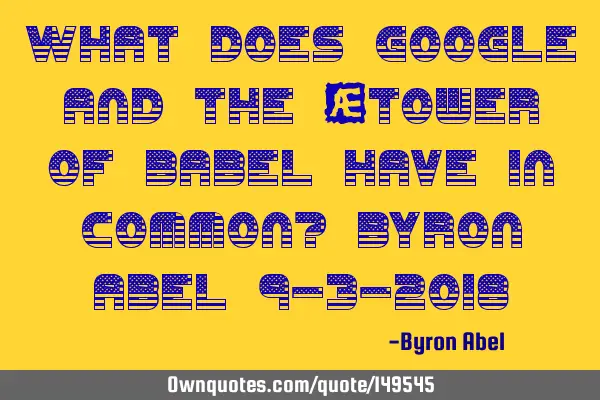 What does Google and the “tower of Babel have in common? Byron Abel 9-3-2018