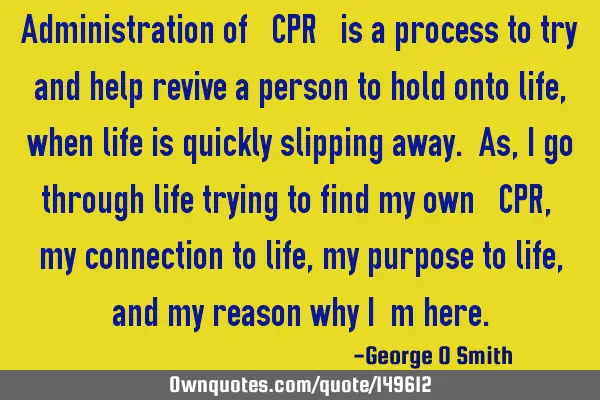 Administration of “CPR” is a process to try and help revive a person to hold onto life, when