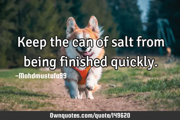 • Keep the can of salt from being finished