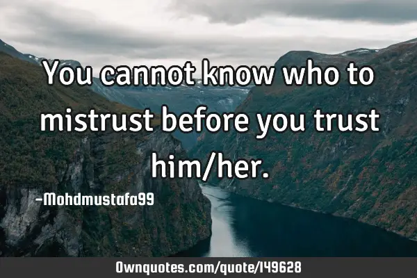 • You cannot know who to mistrust before you trust him/