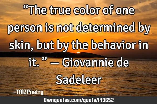“The true color of one person is not determined by skin, but by the behavior in it.” — G