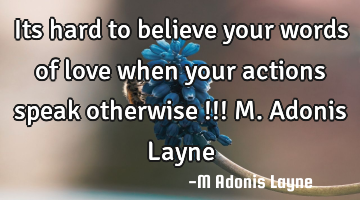 Its hard to believe your words of love when your actions speak otherwise !!! M. Adonis Layne