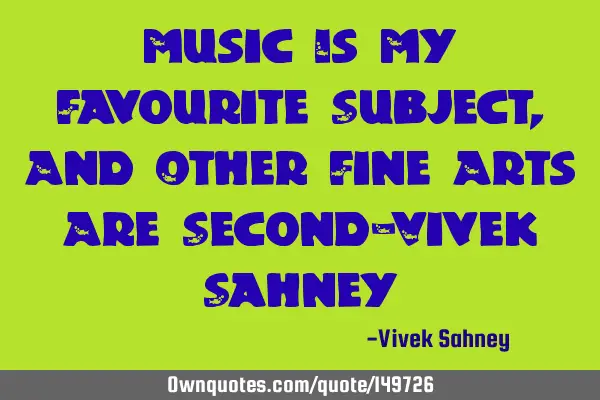 Music Is My Favourite Subject , And Other Fine Arts Are Second-Vivek S