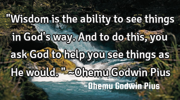 "Wisdom is the ability to see things in God