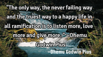 "The only way, the never failing way and the truest way to a happy life in all ramification is to