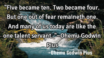 "Five became ten. Two became four. But one out of fear remaineth one. And many of us today are like