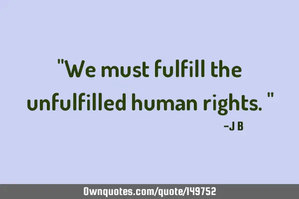We must fulfill the unfulfilled human