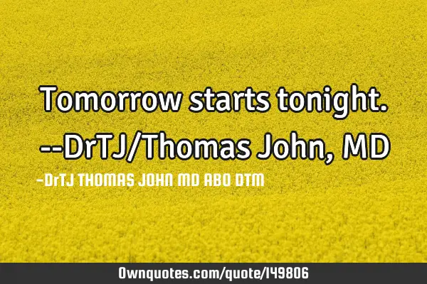 Tomorrow starts tonight.--DrTJ/Thomas John, MD