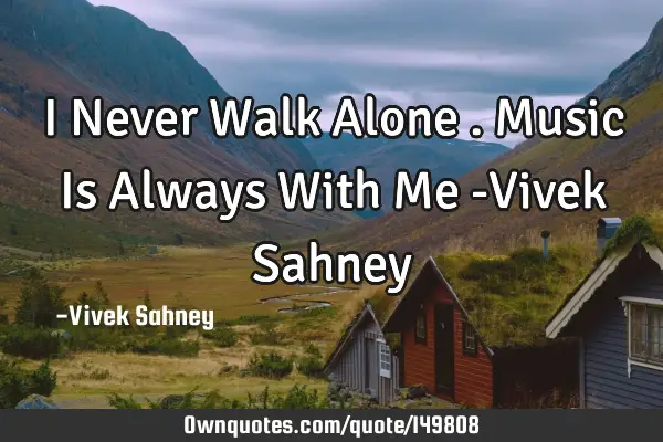 I Never Walk Alone . Music Is Always With Me -Vivek S