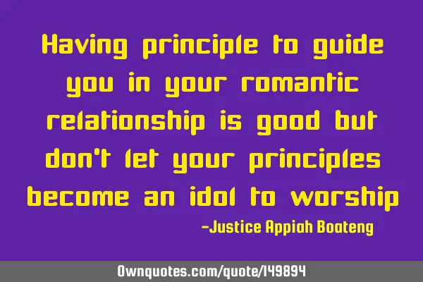 Having principle to guide you in your romantic relationship is good but don