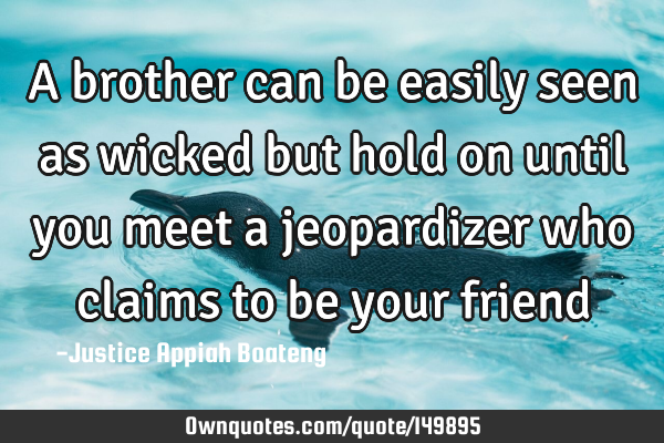 A brother can be easily seen as wicked but hold on until you meet a jeopardizer who claims to be