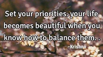 set your priorities. your life becomes beautiful when you know how to balance