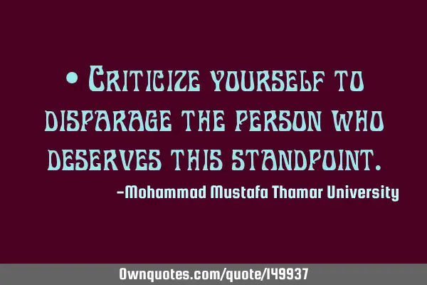 • Criticize yourself to disparage the person who deserves this