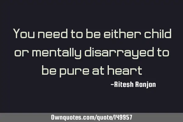 You need to be either child or mentally disarrayed to be pure at