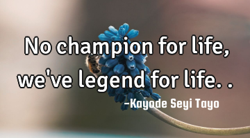 No champion for life, we