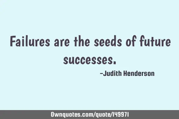 Failures are the seeds of future
