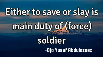 Either to save or slay is main duty of (force) soldier