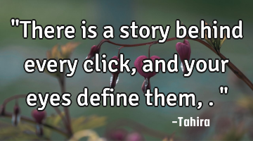 "There is a story behind every click, and your eyes define them,."