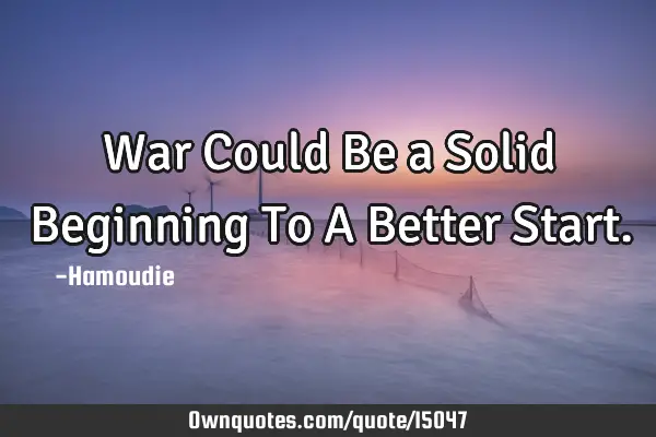 War Could Be a Solid Beginning To A Better S