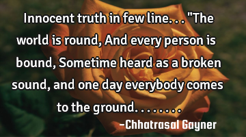Innocent truth in few line... "The world is round, And every person is bound, Sometime heard as a