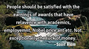 People should be satisfied with the earnings of awards that have relavence with academics,