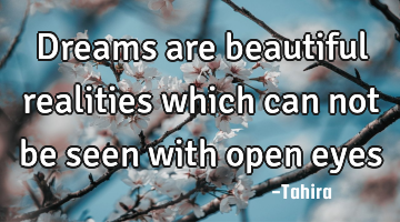 Dreams are beautiful realities which can not be seen with open eyes