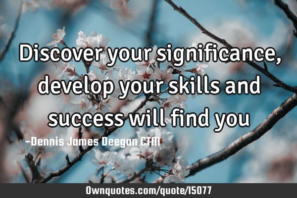 Discover your significance, develop your skills and success will find