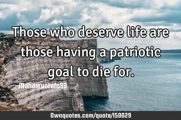 Those who deserve life are those having a patriotic goal to die